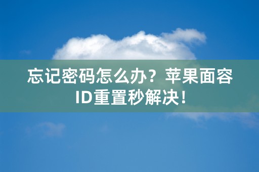 忘记密码怎么办？苹果面容ID重置秒解决！