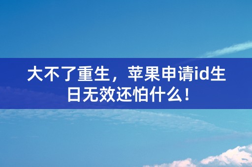 大不了重生，苹果申请id生日无效还怕什么！