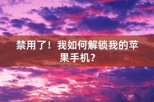 禁用了！我如何解锁我的苹果手机？