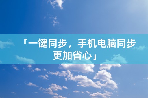 「一键同步，手机电脑同步更加省心」