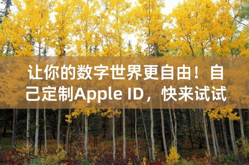 让你的数字世界更自由！自己定制Apple ID，快来试试！