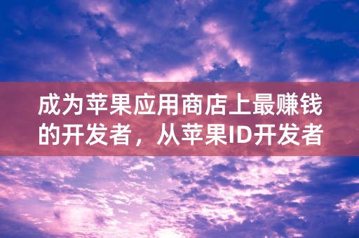 成为苹果应用商店上最赚钱的开发者，从苹果ID开发者开始！