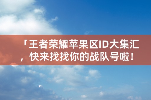 「王者荣耀苹果区ID大集汇，快来找找你的战队号啦！」