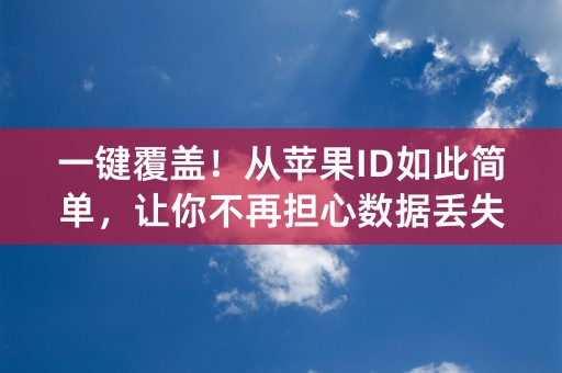 一键覆盖！从苹果ID如此简单，让你不再担心数据丢失！