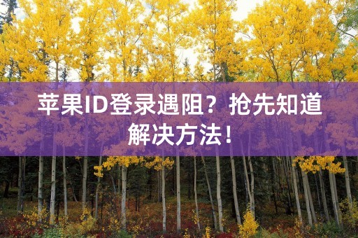 苹果ID登录遇阻？抢先知道解决方法！