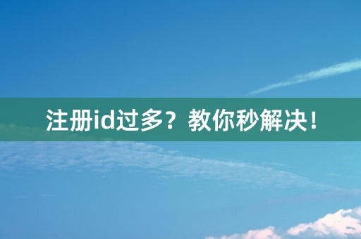 注册id过多？教你秒解决！