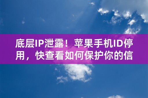 底层IP泄露！苹果手机ID停用，快查看如何保护你的信息！