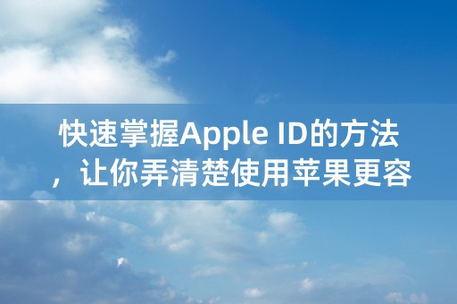 快速掌握Apple ID的方法，让你弄清楚使用苹果更容易！