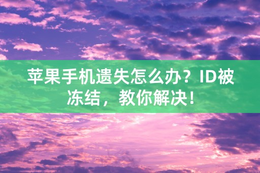 苹果手机遗失怎么办？ID被冻结，教你解决！