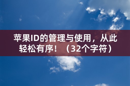 苹果ID的管理与使用，从此轻松有序！（32个字符）