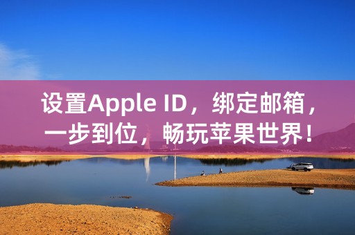 设置Apple ID，绑定邮箱，一步到位，畅玩苹果世界！