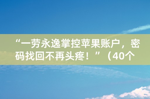 “一劳永逸掌控苹果账户，密码找回不再头疼！”（40个字符）