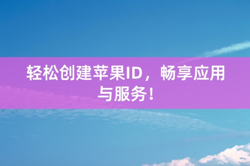 轻松创建苹果ID，畅享应用与服务！