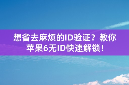 想省去麻烦的ID验证？教你苹果6无ID快速解锁！