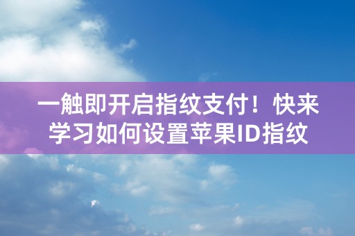 一触即开启指纹支付！快来学习如何设置苹果ID指纹