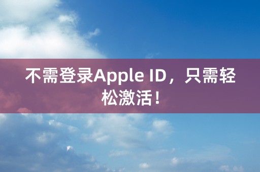 不需登录Apple ID，只需轻松激活！