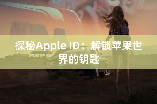 探秘Apple ID：解锁苹果世界的钥匙