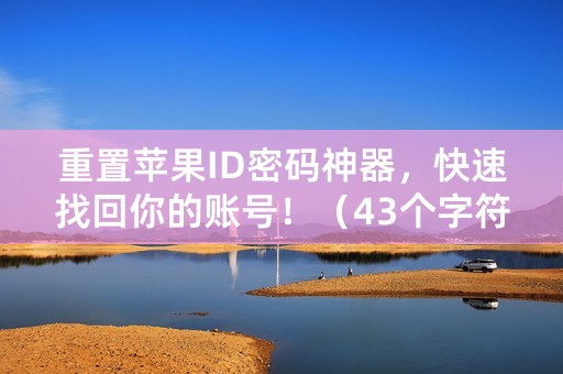 重置苹果ID密码神器，快速找回你的账号！（43个字符）