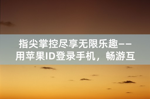 指尖掌控尽享无限乐趣——用苹果ID登录手机，畅游互联世界