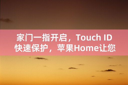 家门一指开启，Touch ID 快速保护，苹果Home让您感受智能生活！