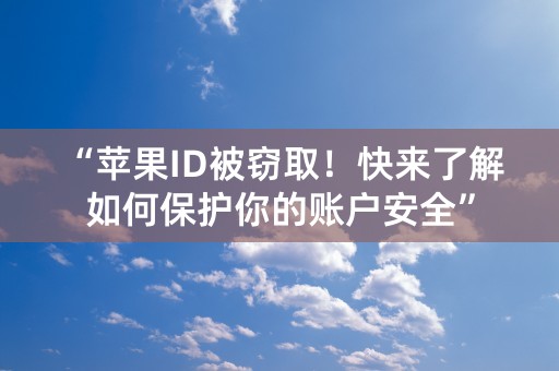 “苹果ID被窃取！快来了解如何保护你的账户安全”