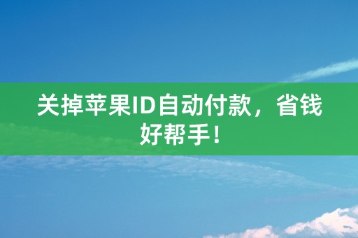 关掉苹果ID自动付款，省钱好帮手！