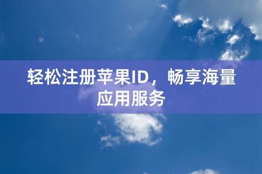 轻松注册苹果ID，畅享海量应用服务