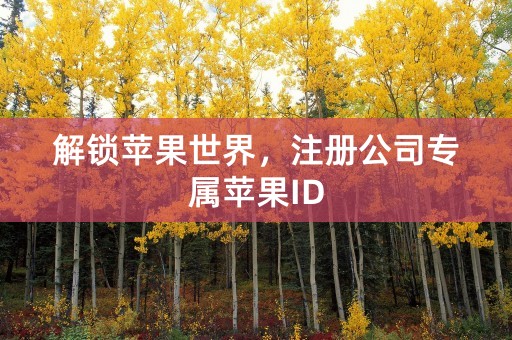 解锁苹果世界，注册公司专属苹果ID