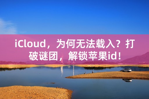 iCloud，为何无法载入？打破谜团，解锁苹果id！