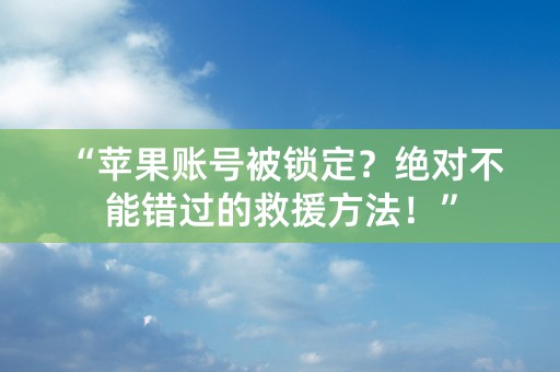 “苹果账号被锁定？绝对不能错过的救援方法！”