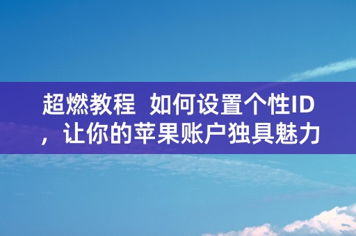 超燃教程  如何设置个性ID，让你的苹果账户独具魅力！