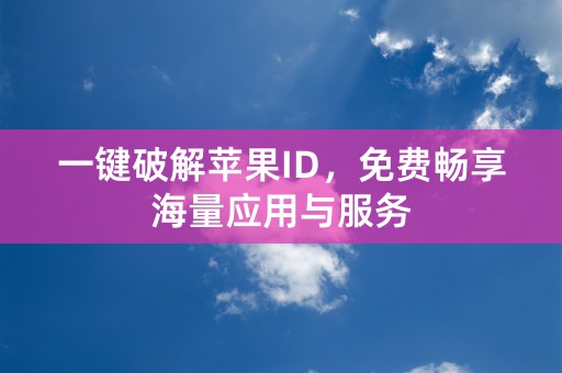 一键破解苹果ID，免费畅享海量应用与服务