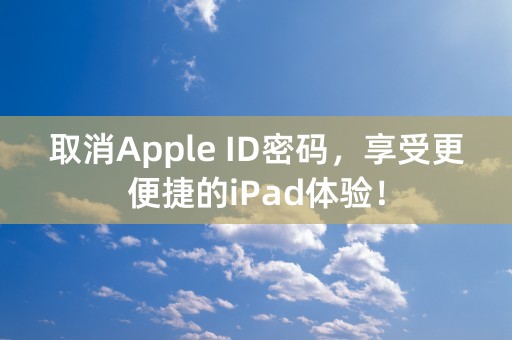 取消Apple ID密码，享受更便捷的iPad体验！