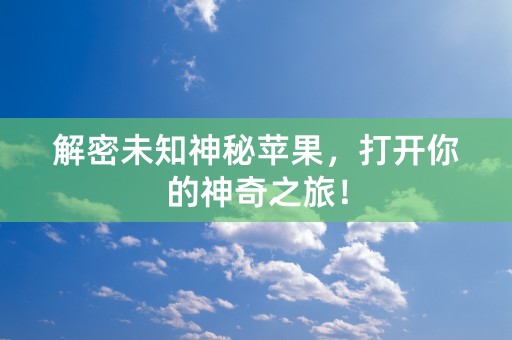 解密未知神秘苹果，打开你的神奇之旅！