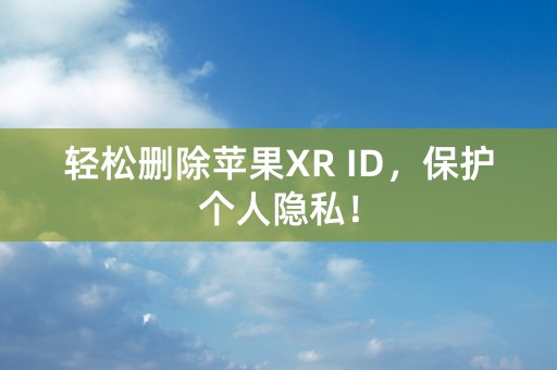 轻松删除苹果XR ID，保护个人隐私！