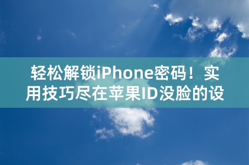 轻松解锁iPhone密码！实用技巧尽在苹果ID没脸的设置！