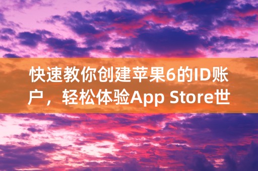 快速教你创建苹果6的ID账户，轻松体验App Store世界！