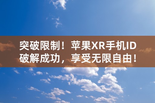 突破限制！苹果XR手机ID破解成功，享受无限自由！