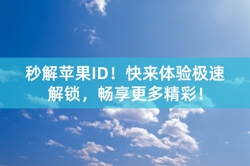 秒解苹果ID！快来体验极速解锁，畅享更多精彩！