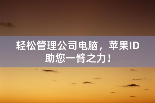 轻松管理公司电脑，苹果ID助您一臂之力！