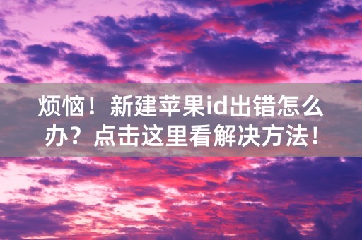 烦恼！新建苹果id出错怎么办？点击这里看解决方法！