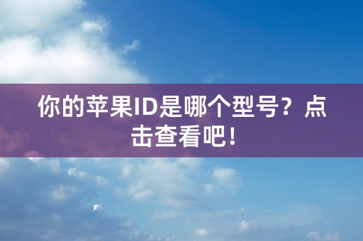 你的苹果ID是哪个型号？点击查看吧！