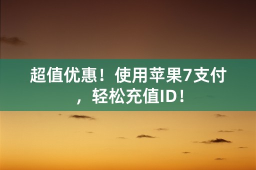 超值优惠！使用苹果7支付，轻松充值ID！