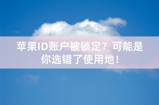 苹果ID账户被锁定？可能是你选错了使用地！