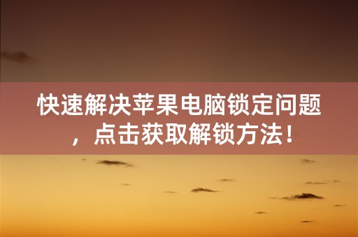 快速解决苹果电脑锁定问题，点击获取解锁方法！