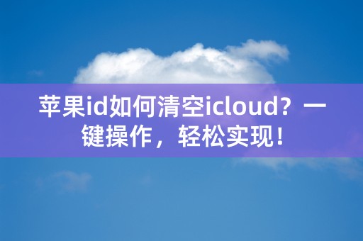 苹果id如何清空icloud？一键操作，轻松实现！