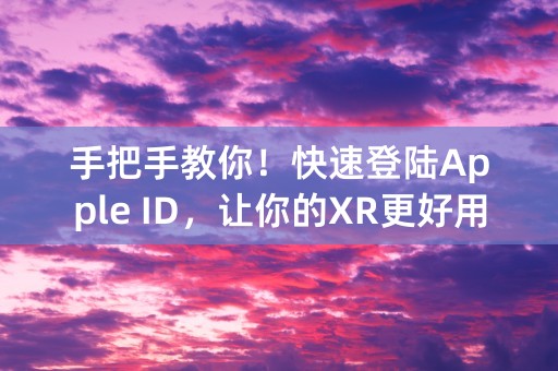 手把手教你！快速登陆Apple ID，让你的XR更好用