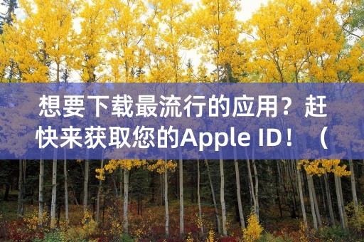 想要下载最流行的应用？赶快来获取您的Apple ID！（65个字符）