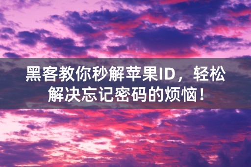 黑客教你秒解苹果ID，轻松解决忘记密码的烦恼！