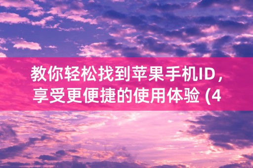 教你轻松找到苹果手机ID，享受更便捷的使用体验 (46个字符)